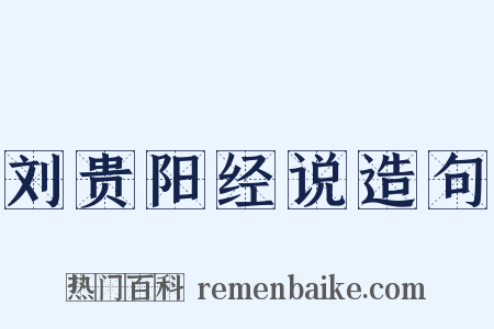 刘贵阳经说造句是什么意思的图片